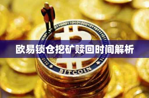 欧易锁仓挖矿赎回时间解析
