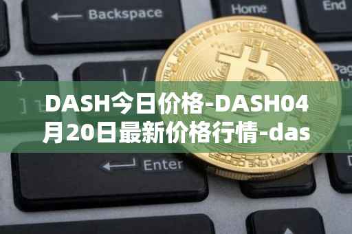 DASH今日价格-DASH04月20日最新价格行情-dash最新走势消息