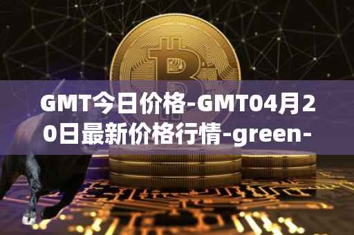 GMT今日价格-GMT04月20日最新价格行情-green-metaverse最新走势消息