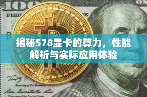揭秘578显卡的算力，性能解析与实际应用体验