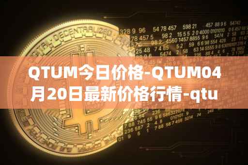 QTUM今日价格-QTUM04月20日最新价格行情-qtum最新走势消息