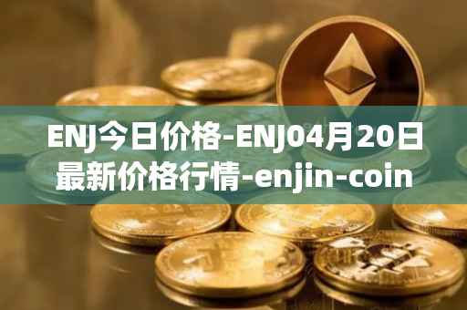 ENJ今日价格-ENJ04月20日最新价格行情-enjin-coin最新走势消息