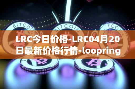LRC今日价格-LRC04月20日最新价格行情-loopring最新走势消息