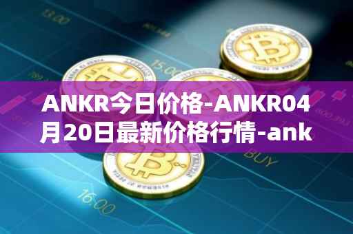 ANKR今日价格-ANKR04月20日最新价格行情-ankr-network最新走势消息