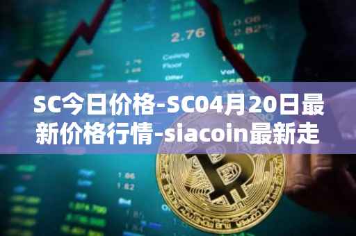 SC今日价格-SC04月20日最新价格行情-siacoin最新走势消息