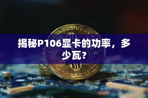 揭秘P106显卡的功率，多少瓦？
