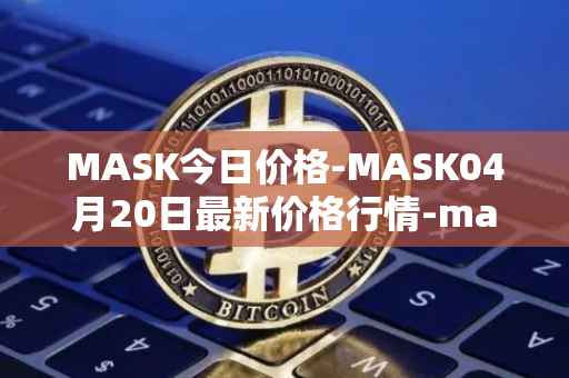 MASK今日价格-MASK04月20日最新价格行情-mask-network最新走势消息