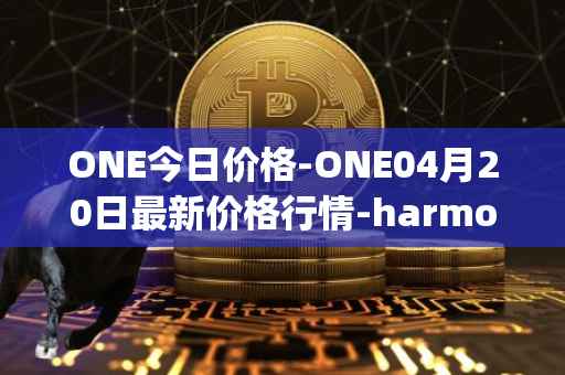 ONE今日价格-ONE04月20日最新价格行情-harmony最新走势消息