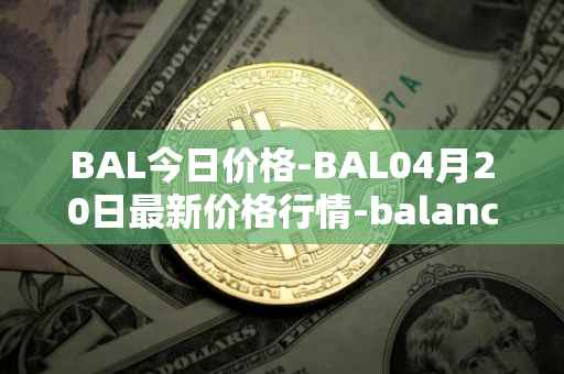 BAL今日价格-BAL04月20日最新价格行情-balancer最新走势消息