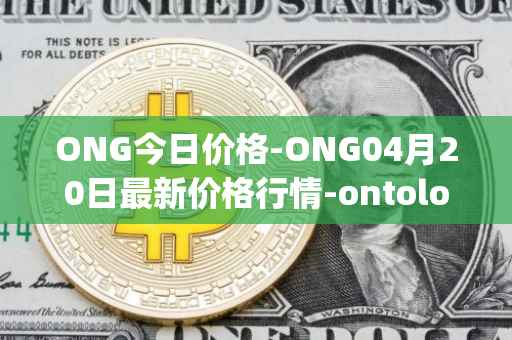 ONG今日价格-ONG04月20日最新价格行情-ontology-gas最新走势消息