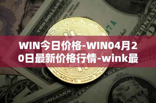 WIN今日价格-WIN04月20日最新价格行情-wink最新走势消息