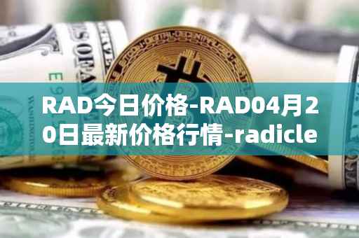 RAD今日价格-RAD04月20日最新价格行情-radicle最新走势消息