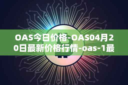 OAS今日价格-OAS04月20日最新价格行情-oas-1最新走势消息