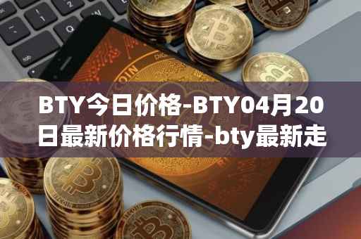 BTY今日价格-BTY04月20日最新价格行情-bty最新走势消息