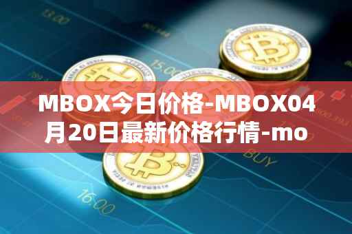 MBOX今日价格-MBOX04月20日最新价格行情-mobox最新走势消息