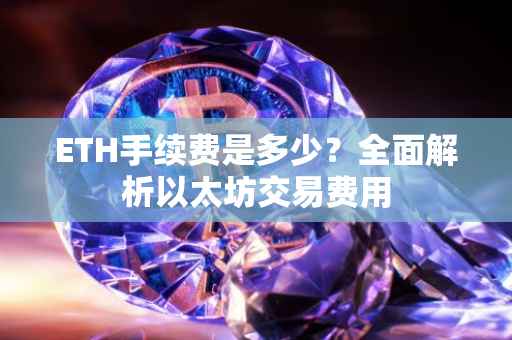 ETH手续费是多少？全面解析以太坊交易费用