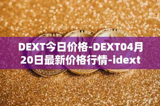 DEXT今日价格-DEXT04月20日最新价格行情-idextools最新走势消息