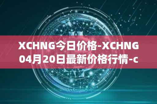 XCHNG今日价格-XCHNG04月20日最新价格行情-chainge最新走势消息