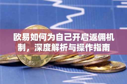 欧易如何为自己开启返佣机制，深度解析与操作指南