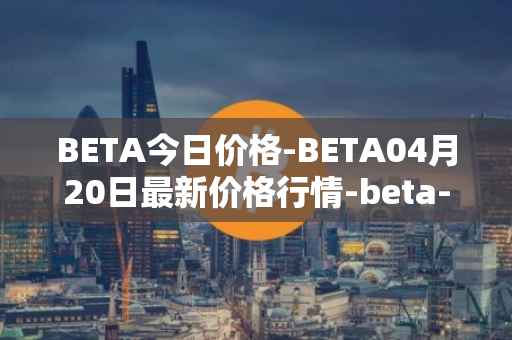 BETA今日价格-BETA04月20日最新价格行情-beta-finance最新走势消息