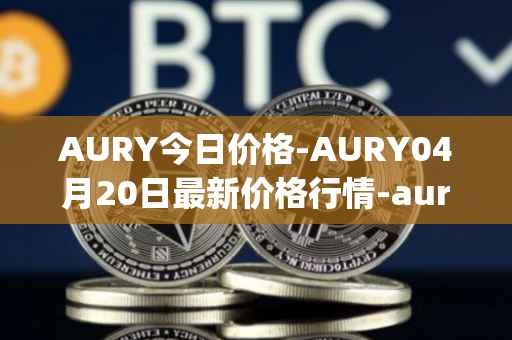 AURY今日价格-AURY04月20日最新价格行情-aurory最新走势消息