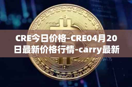 CRE今日价格-CRE04月20日最新价格行情-carry最新走势消息
