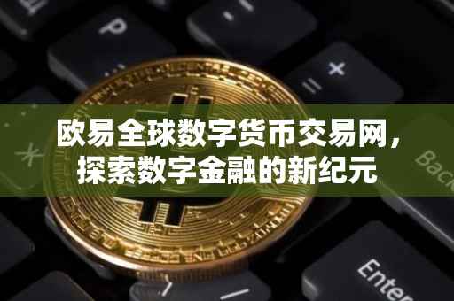 欧易全球数字货币交易网，探索数字金融的新纪元