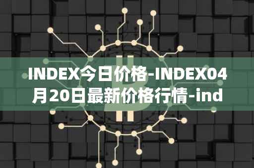 INDEX今日价格-INDEX04月20日最新价格行情-index-cooperative最新走势消息