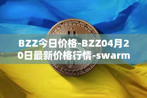 BZZ今日价格-BZZ04月20日最新价格行情-swarm最新走势消息
