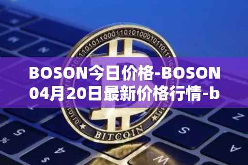 BOSON今日价格-BOSON04月20日最新价格行情-boson-token最新走势消息