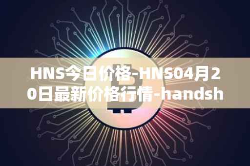 HNS今日价格-HNS04月20日最新价格行情-handshake最新走势消息