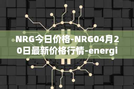 NRG今日价格-NRG04月20日最新价格行情-energi最新走势消息