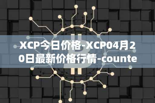 XCP今日价格-XCP04月20日最新价格行情-counterparty最新走势消息