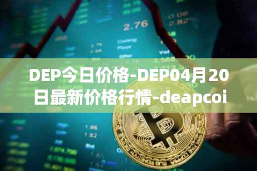 DEP今日价格-DEP04月20日最新价格行情-deapcoin最新走势消息