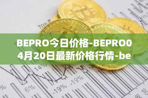 BEPRO今日价格-BEPRO04月20日最新价格行情-betprotocol最新走势消息