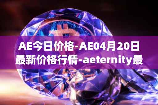 AE今日价格-AE04月20日最新价格行情-aeternity最新走势消息