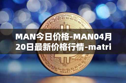 MAN今日价格-MAN04月20日最新价格行情-matrix-ai-network最新走势消息