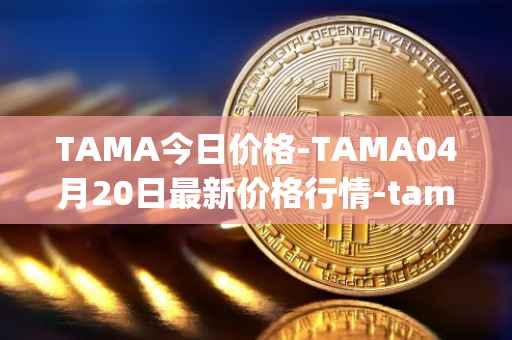 TAMA今日价格-TAMA04月20日最新价格行情-tamadoge最新走势消息