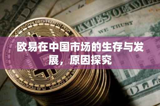 欧易在中国市场的生存与发展，原因探究