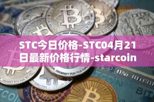 STC今日价格-STC04月21日最新价格行情-starcoin最新走势消息