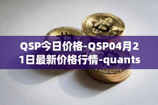 QSP今日价格-QSP04月21日最新价格行情-quantstamp最新走势消息