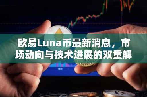 欧易Luna币最新消息，市场动向与技术进展的双重解析