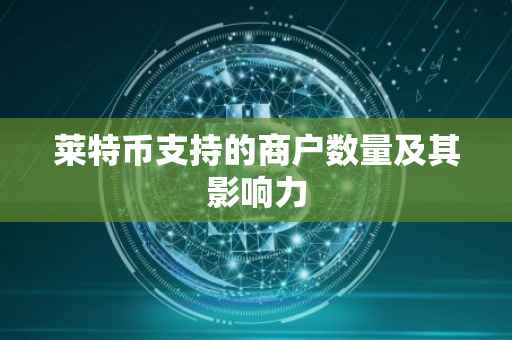 莱特币支持的商户数量及其影响力