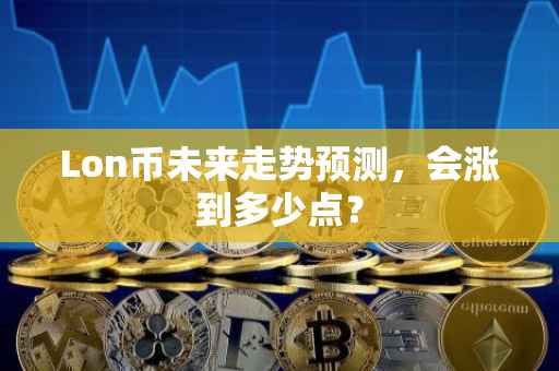 Lon币未来走势预测，会涨到多少点？