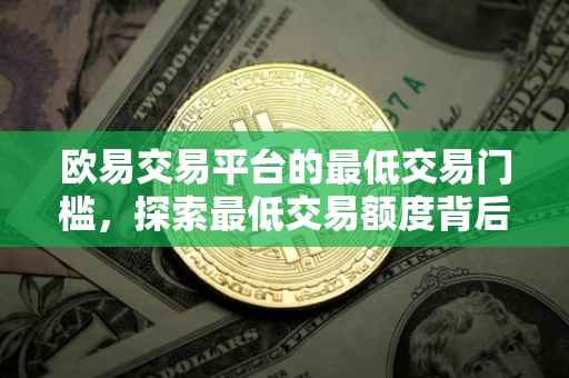 欧易交易平台的最低交易门槛，探索最低交易额度背后的意义与策略