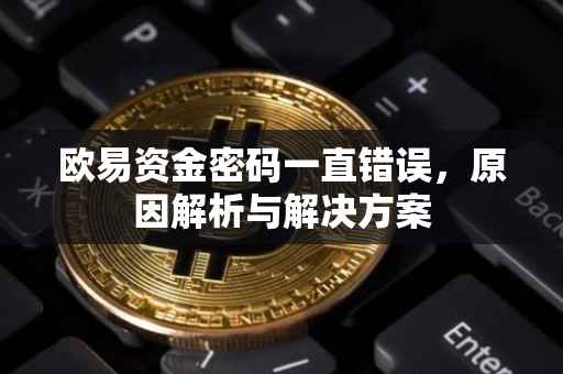 欧易资金密码一直错误，原因解析与解决方案
