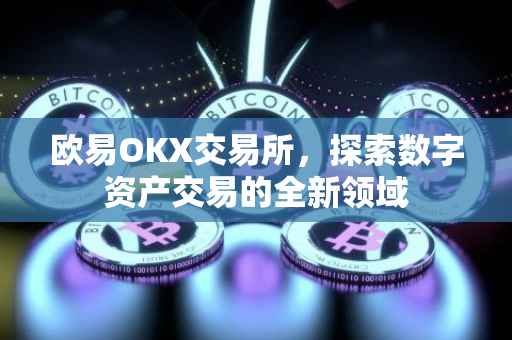欧易OKX交易所，探索数字资产交易的全新领域