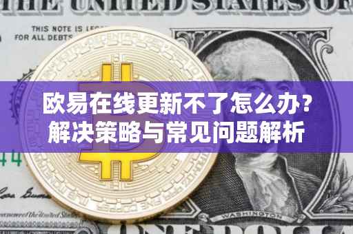 欧易在线更新不了怎么办？解决策略与常见问题解析