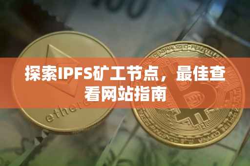 探索IPFS矿工节点，最佳查看网站指南