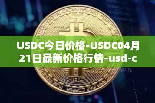 USDC今日价格-USDC04月21日最新价格行情-usd-coin最新走势消息